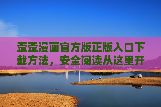 歪歪漫画官方版正版入口下载方法,安全阅读从这里开始,歪歪漫画官方正版入口下载方法,安全阅读从这里开始 歪歪漫画官方版正版入口下载方法,安全阅读从这里开始,歪歪漫画官方正版入口下载方法,安全阅读从这里开始