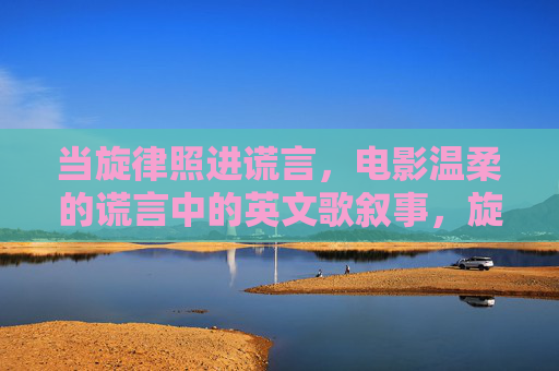 当旋律照进谎言，电影温柔的谎言中的英文歌叙事，旋律照谎，温柔的谎言英文歌叙事