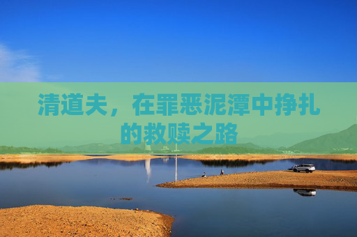 清道夫,在罪恶泥潭中挣扎的救赎之路 清道夫,在罪恶泥潭中挣扎的救赎之路