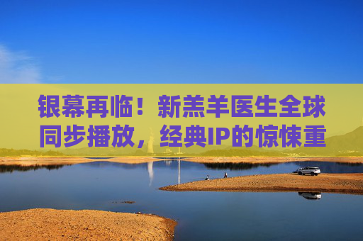 银幕再临！新羔羊医生全球同步播放，经典IP的惊悚重启与人性深潜，新羔羊医生银幕再临，惊悚重启与人性深潜