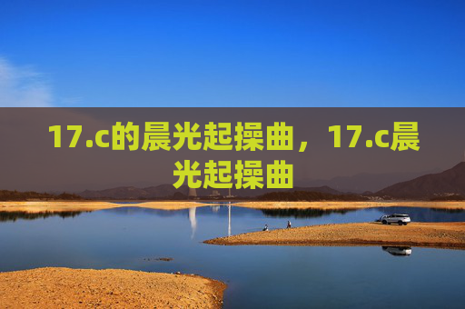 17.c的晨光起操曲,17.c晨光起操曲 17.c的晨光起操曲,17.c晨光起操曲