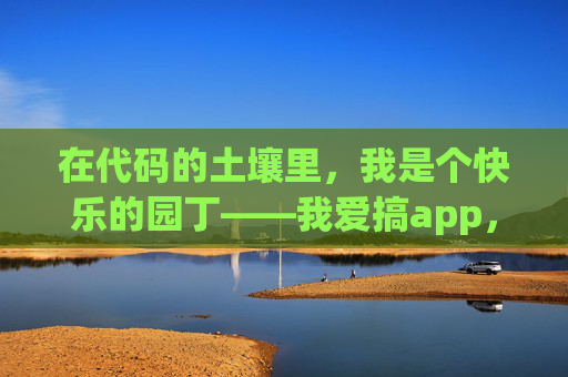 在代码的土壤里,我是个快乐的园丁——我爱搞app,代码土壤里的快乐园丁,我爱搞app 在代码的土壤里,我是个快乐的园丁——我爱搞app,代码土壤里的快乐园丁,我爱搞app