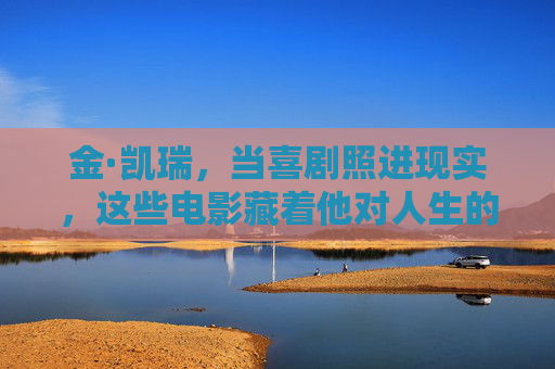 金·凯瑞，当喜剧照进现实，这些电影藏着他对人生的温柔与思考，金·凯瑞，喜剧照进现实，电影藏人生温柔与思考