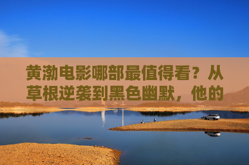 黄渤电影哪部最值得看?从草根逆袭到黑色幽默,他的银幕人生太精彩!黄渤电影最值得看,草根逆袭与黑色幽默的银幕人生 黄渤电影哪部最值得看?从草根逆袭到黑色幽默,他的银幕人生太精彩!黄渤电影最值得看,草根逆袭与黑色幽默的银幕人生