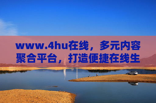 www.4hu在线,多元内容聚合平台,打造便捷在线生活新体验,4hu在线,多元内容聚合,便捷在线生活新体验 www.4hu在线,多元内容聚合平台,打造便捷在线生活新体验,4hu在线,多元内容聚合,便捷在线生活新体验