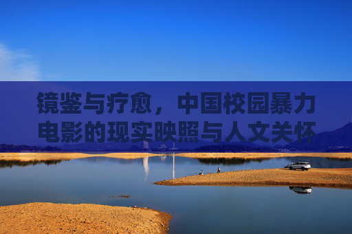 镜鉴与疗愈，中国校园暴力电影的现实映照与人文关怀，中国校园暴力电影，镜鉴现实，疗愈人心