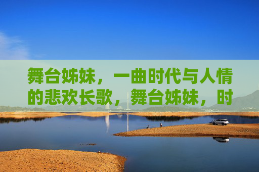 舞台姊妹，一曲时代与人情的悲欢长歌，舞台姊妹，时代人情的悲欢长歌