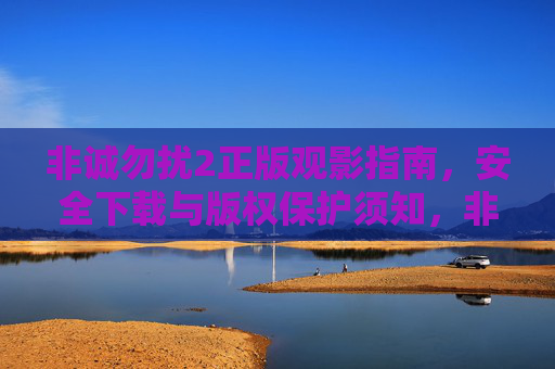 非诚勿扰2正版观影指南,安全下载与版权保护须知,非诚勿扰2正版观影指南,安全下载与版权保护须知 非诚勿扰2正版观影指南,安全下载与版权保护须知,非诚勿扰2正版观影指南,安全下载与版权保护须知