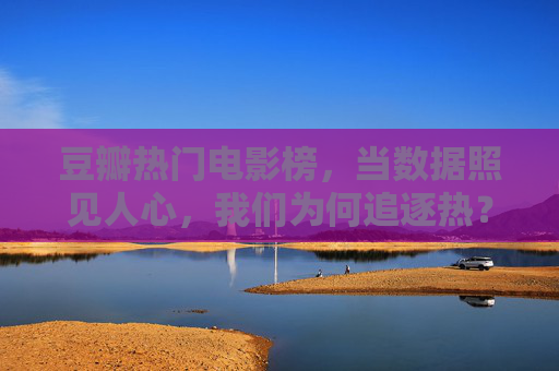 豆瓣热门电影榜，当数据照见人心，我们为何追逐热？