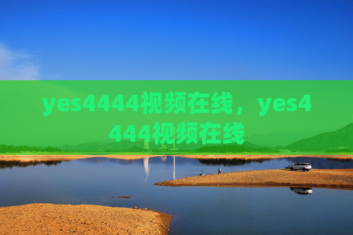 yes4444视频在线,yes4444视频在线 yes4444视频在线,yes4444视频在线