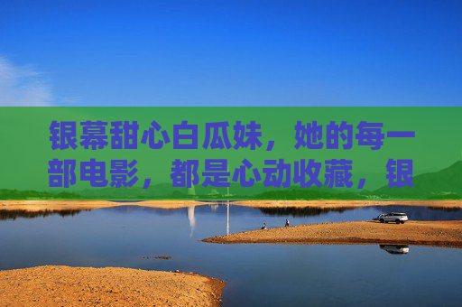 银幕甜心白瓜妹,她的每一部电影,都是心动收藏,银幕甜心白瓜妹,每部都是心动收藏 银幕甜心白瓜妹,她的每一部电影,都是心动收藏,银幕甜心白瓜妹,每部都是心动收藏