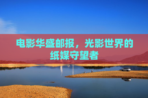 电影华盛邮报，光影世界的纸媒守望者