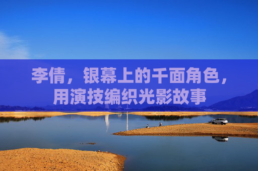 李倩,银幕上的千面角色,用演技编织光影故事 李倩,银幕上的千面角色,用演技编织光影故事