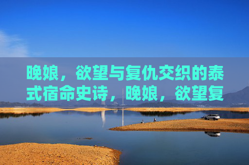 晚娘,欲望与复仇交织的泰式宿命史诗,晚娘,欲望复仇交织的泰式宿命史诗 晚娘,欲望与复仇交织的泰式宿命史诗,晚娘,欲望复仇交织的泰式宿命史诗