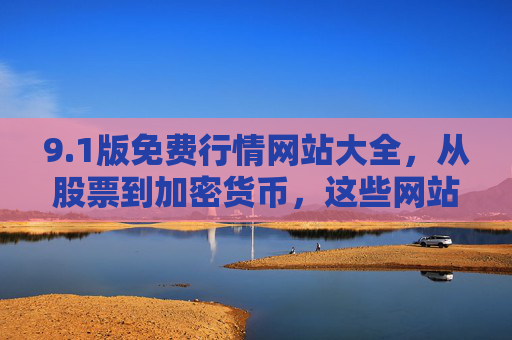 9.1版免费行情网站大全,从股票到加密货币,这些网站让你实时看尽全球市场,1版免费行情网站大全,股票到加密货币,实时看尽全球市场 9.1版免费行情网站大全,从股票到加密货币,这些网站让你实时看尽全球市场,1版免费行情网站大全,股票到加密货币,实时看尽全球市场