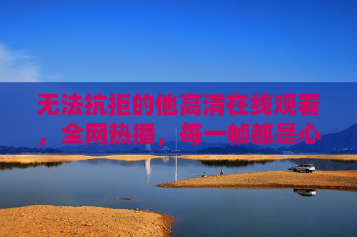 无法抗拒的他高清在线观看,全网热播,每一帧都是心动暴击!无法抗拒的他,全网热播,每一帧都是心动暴击! 无法抗拒的他高清在线观看,全网热播,每一帧都是心动暴击!无法抗拒的他,全网热播,每一帧都是心动暴击!