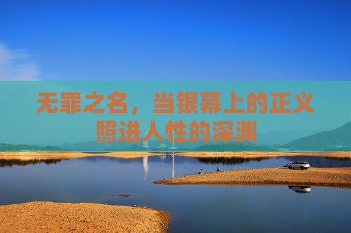 无罪之名,当银幕上的正义照进人性的深渊 无罪之名,当银幕上的正义照进人性的深渊