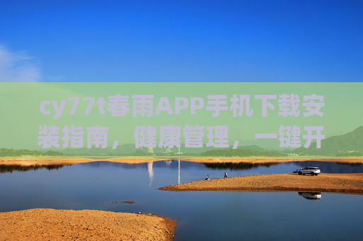 cy77t春雨APP手机下载安装指南，健康管理，一键开启，春雨APP手机下载安装指南，健康管理一键开启