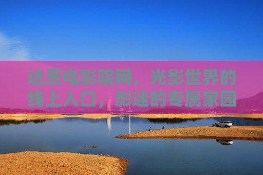 达恩电影院网,光影世界的线上入口,影迷的专属家园,达恩电影院网,光影世界的影迷专属家园 达恩电影院网,光影世界的线上入口,影迷的专属家园,达恩电影院网,光影世界的影迷专属家园