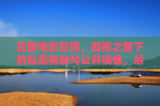 后窗电影空间,凝视之窗下的私密褶皱与公共镜像,后窗凝视,私密褶皱与公共镜像的电影空间 后窗电影空间,凝视之窗下的私密褶皱与公共镜像,后窗凝视,私密褶皱与公共镜像的电影空间
