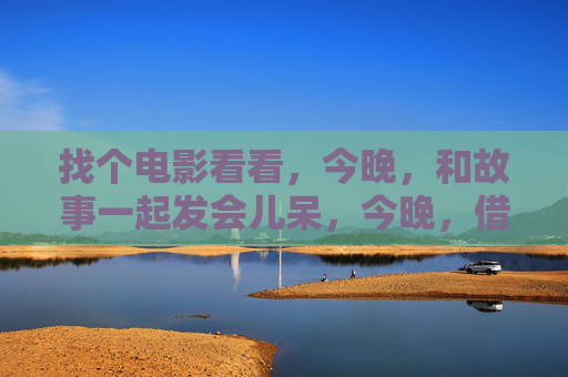 找个电影看看,今晚,和故事一起发会儿呆,今晚,借电影故事发个呆 找个电影看看,今晚,和故事一起发会儿呆,今晚,借电影故事发个呆