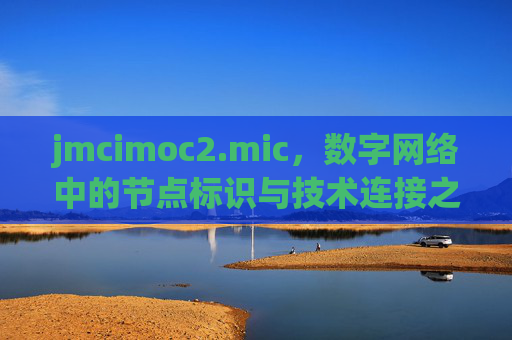 jmcimoc2.mic,数字网络中的节点标识与技术连接之钥,数字网络节点标识与技术连接之钥 jmcimoc2.mic,数字网络中的节点标识与技术连接之钥,数字网络节点标识与技术连接之钥