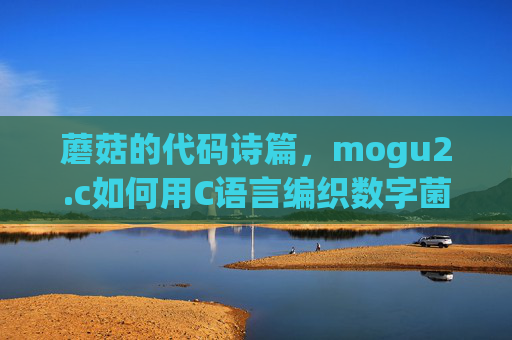 蘑菇的代码诗篇,mogu2.c如何用C语言编织数字菌丝网络,mogu2.c,C语言编织蘑菇数字菌丝网络的代码诗篇 蘑菇的代码诗篇,mogu2.c如何用C语言编织数字菌丝网络,mogu2.c,C语言编织蘑菇数字菌丝网络的代码诗篇