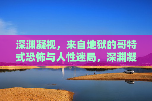 深渊凝视,来自地狱的哥特式恐怖与人性迷局,深渊凝视,地狱哥特式恐怖与人性迷局 深渊凝视,来自地狱的哥特式恐怖与人性迷局,深渊凝视,地狱哥特式恐怖与人性迷局