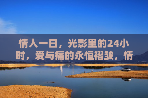 情人一日，光影里的24小时，爱与痛的永恒褶皱，情人一日，光影里的爱与痛永恒褶皱