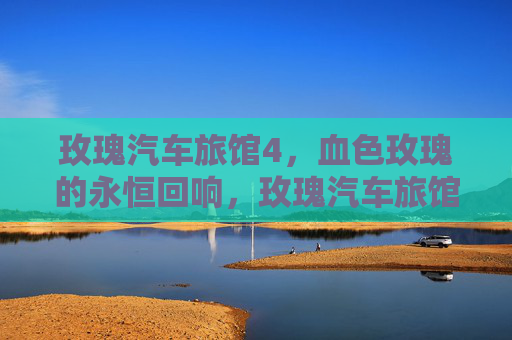 玫瑰汽车旅馆4,血色玫瑰的永恒回响,玫瑰汽车旅馆4,血色玫瑰的永恒回响 玫瑰汽车旅馆4,血色玫瑰的永恒回响,玫瑰汽车旅馆4,血色玫瑰的永恒回响