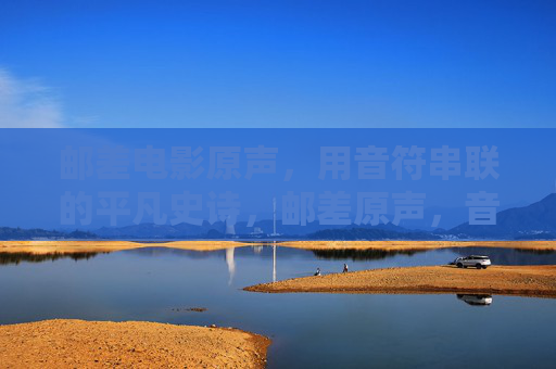 邮差电影原声,用音符串联的平凡史诗,邮差原声,音符串联平凡史诗 邮差电影原声,用音符串联的平凡史诗,邮差原声,音符串联平凡史诗