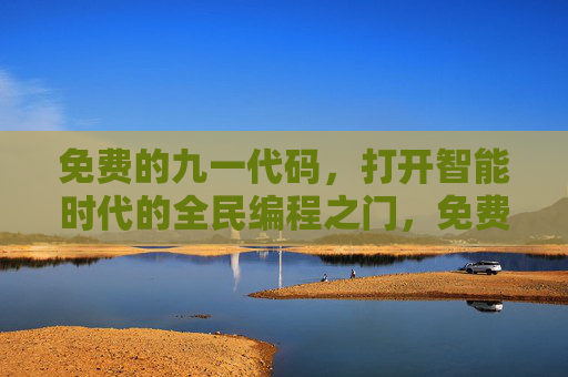 免费的九一代码，打开智能时代的全民编程之门，免费九一代码，开启全民编程的智能时代之门