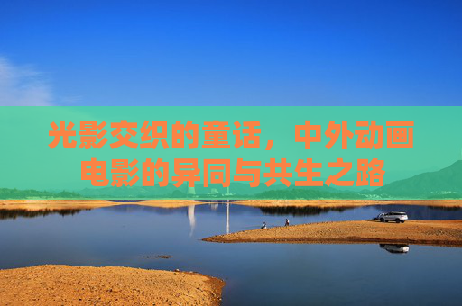 光影交织的童话，中外动画电影的异同与共生之路