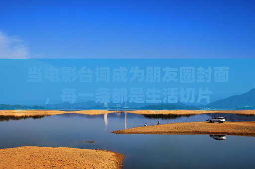 当电影台词成为朋友圈封面,每一条都是生活切片 当电影台词成为朋友圈封面,每一条都是生活切片