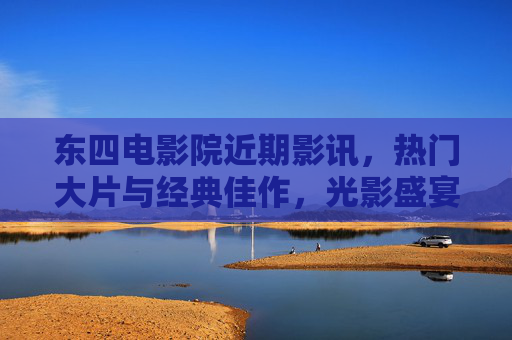 东四电影院近期影讯,热门大片与经典佳作,光影盛宴不容错过,东四电影院近期影讯,热门大片与经典佳作,光影盛宴不容错过 东四电影院近期影讯,热门大片与经典佳作,光影盛宴不容错过,东四电影院近期影讯,热门大片与经典佳作,光影盛宴不容错过