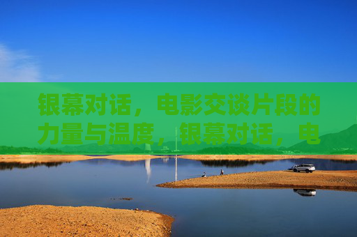 银幕对话,电影交谈片段的力量与温度,银幕对话,电影交谈片段的力量与温度 银幕对话,电影交谈片段的力量与温度,银幕对话,电影交谈片段的力量与温度