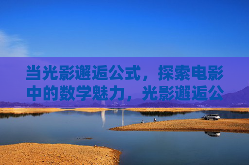 当光影邂逅公式,探索电影中的数学魅力,光影邂逅公式,电影数学的魅力 当光影邂逅公式,探索电影中的数学魅力,光影邂逅公式,电影数学的魅力