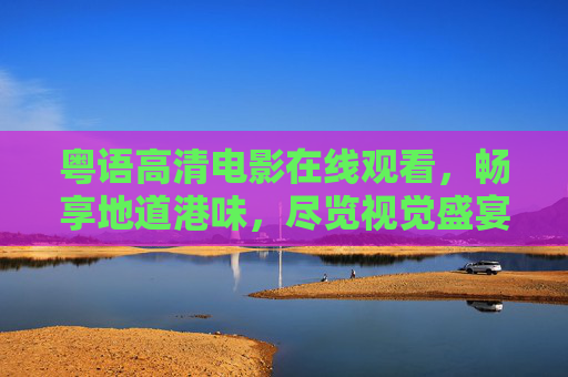 粤语高清电影在线观看，畅享地道港味，尽览视觉盛宴