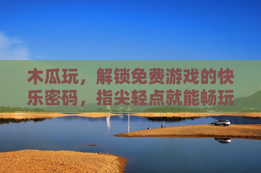 木瓜玩,解锁免费游戏的快乐密码,指尖轻点就能畅玩一整天 木瓜玩,解锁免费游戏的快乐密码,指尖轻点就能畅玩一整天