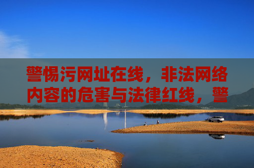 警惕污网址在线,非法网络内容的危害与法律红线,警惕非法网络内容,污网址在线的危害与法律红线 警惕污网址在线,非法网络内容的危害与法律红线,警惕非法网络内容,污网址在线的危害与法律红线