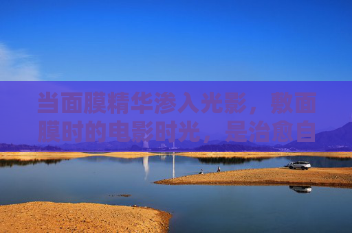 当面膜精华渗入光影，敷面膜时的电影时光，是治愈自己的仪式感，光影映画，面膜时光，治愈的仪式感