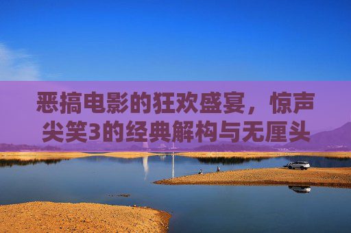 恶搞电影的狂欢盛宴,惊声尖笑3的经典解构与无厘头狂欢,惊声尖笑3,恶搞电影的经典解构与无厘头狂欢 恶搞电影的狂欢盛宴,惊声尖笑3的经典解构与无厘头狂欢,惊声尖笑3,恶搞电影的经典解构与无厘头狂欢