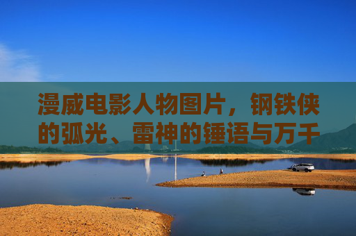 漫威电影人物图片,钢铁侠的弧光、雷神的锤语与万千英雄的视觉史诗,钢铁侠弧光·雷神锤语,万千英雄的视觉史诗 漫威电影人物图片,钢铁侠的弧光、雷神的锤语与万千英雄的视觉史诗,钢铁侠弧光·雷神锤语,万千英雄的视觉史诗