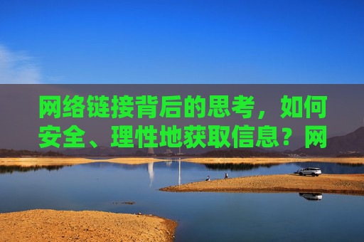 网络链接背后的思考，如何安全、理性地获取信息？网络链接之思，安全理性获取信息之道