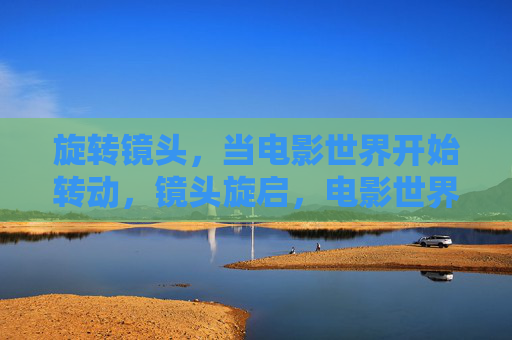 旋转镜头，当电影世界开始转动，镜头旋启，电影世界转动