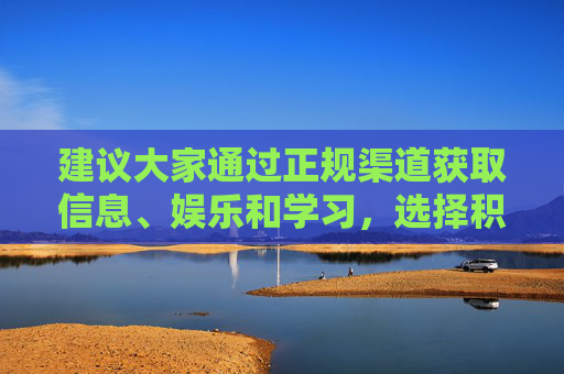 建议大家通过正规渠道获取信息、娱乐和学习，选择积极向上、有益身心的网络内容，共同营造清朗、健康、文明的网络空间。如果发现违法信息，应及时向相关部门举报，共同维护良好的网络秩序，共同守护清朗网络空间