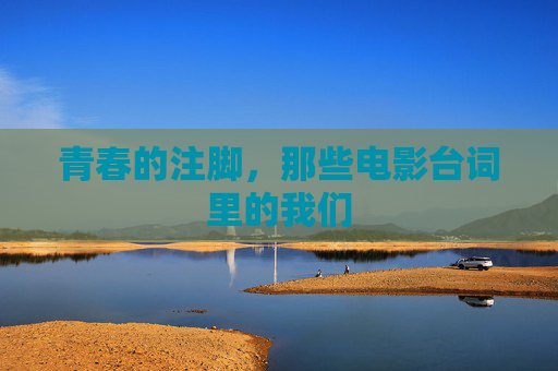青春的注脚,那些电影台词里的我们 青春的注脚,那些电影台词里的我们
