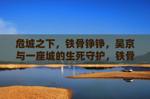 危城之下,铁骨铮铮,吴京与一座城的生死守护,铁骨铮铮护危城,吴京生死守护 危城之下,铁骨铮铮,吴京与一座城的生死守护,铁骨铮铮护危城,吴京生死守护
