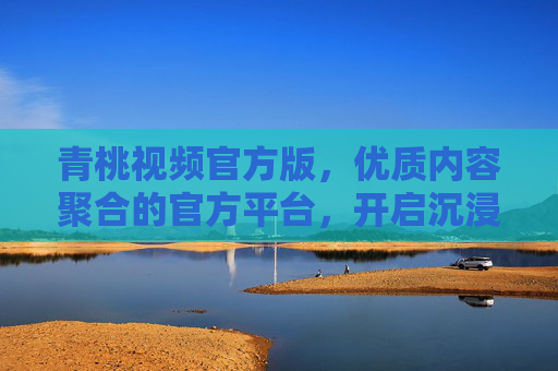 青桃视频官方版,优质内容聚合的官方平台,开启沉浸式视听新体验,青桃视频官方版,优质聚合,沉浸视听新体验 青桃视频官方版,优质内容聚合的官方平台,开启沉浸式视听新体验,青桃视频官方版,优质聚合,沉浸视听新体验