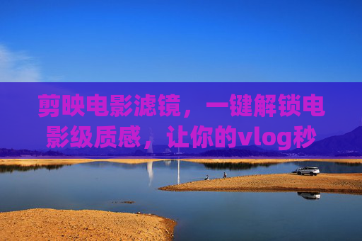 剪映电影滤镜,一键解锁电影级质感,让你的vlog秒变大片,剪映电影滤镜,一键解锁电影质感,vlog秒变大片 剪映电影滤镜,一键解锁电影级质感,让你的vlog秒变大片,剪映电影滤镜,一键解锁电影质感,vlog秒变大片